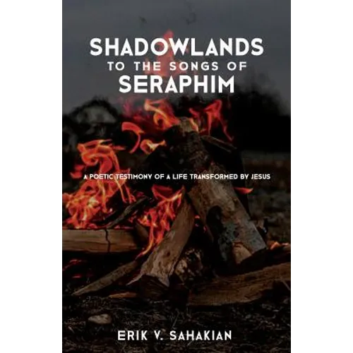 Shadowlands to the Songs of Seraphim: A Poetic Testimony of a Life Transformed by Jesus
