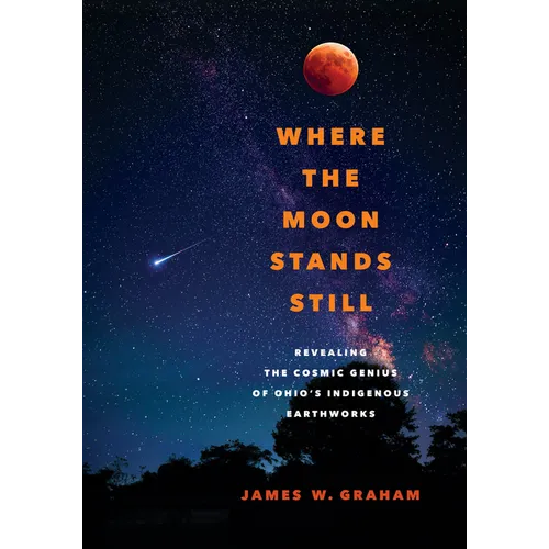 Where the Moon Stands Still: Revealing the Cosmic Genius of Ohio's Indigenous Earthworks
