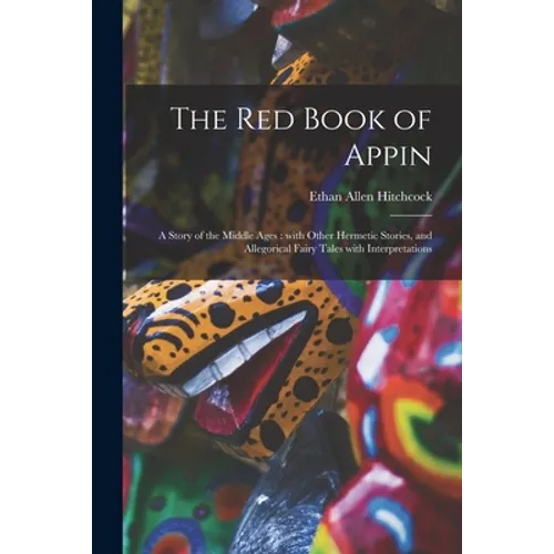 The Red Book of Appin: a Story of the Middle Ages: With Other Hermetic Stories, and Allegorical Fairy Tales With Interpretations