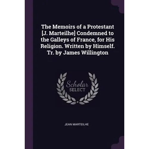 The Memoirs of a Protestant [J. Marteilhe] Condemned to the Galleys of France, for His Religion. Written by Himself. Tr. by James Willington