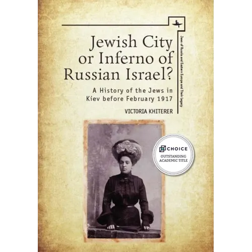 Jewish City or Inferno of Russian Israel?: A History of the Jews in Kiev Before February 1917