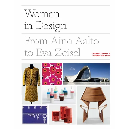 Women in Design: From Aino Aalto to Eva Zeisel (More Than 100 Profiles of Pioneering Women Designers, from Industrial to Fashion Design)