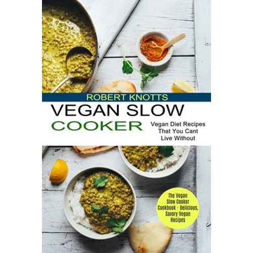 Vegan Slow Cooker: The Vegan Slow Cooker Cookbook - Delicious, Savory Vegan Recipes (Vegan Diet Recipes That You Cant Live Without)