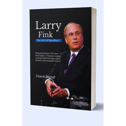 Larry Fink The CEO Of BlackRock: Reshaping Finance: The Larry Fink Legacy" A Visionary's Impact on Responsible Investing, Global Markets, and Sustaina