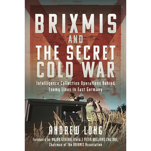 Brixmis and the Secret Cold War: Intelligence Collection Operations Behind Enemy Lines in East Germany