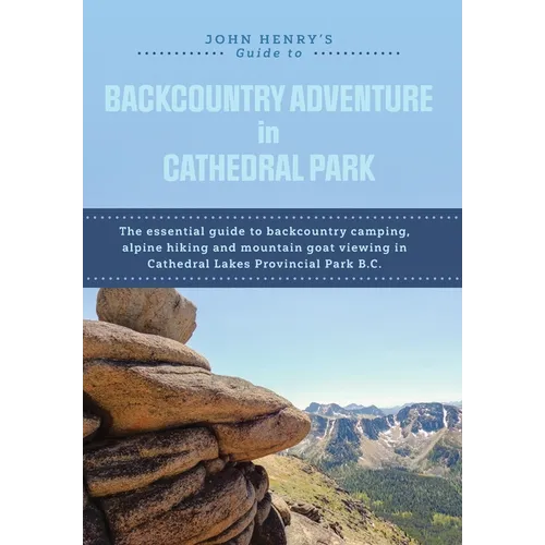 John Henry's Guide to Backcountry Adventure in Cathedral Park: The Essential Guide to Backcountry Camping, Alpine Hiking and Mountain Goat Viewing in