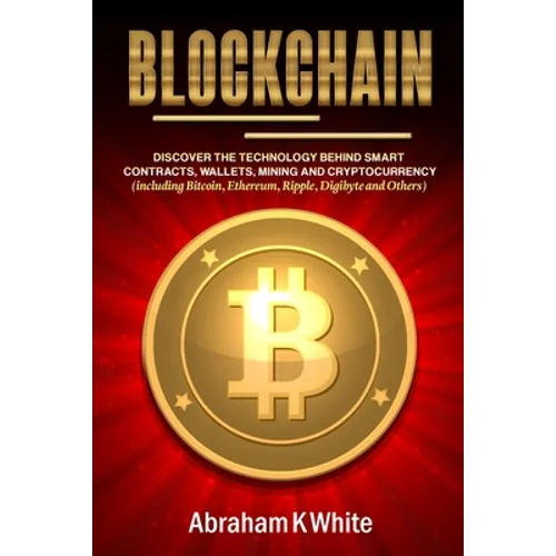 Blockchain: Discover the Technology behind Smart Contracts, Wallets, Mining and Cryptocurrency (including Bitcoin, Ethereum, Rippl