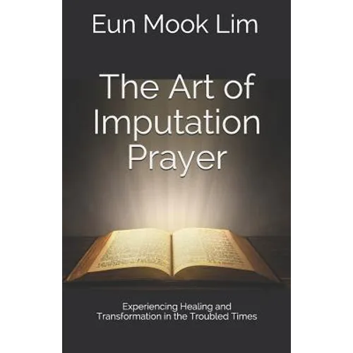 The Art of Imputation Prayer: Experiencing Healing and Transformation in the Troubled Times