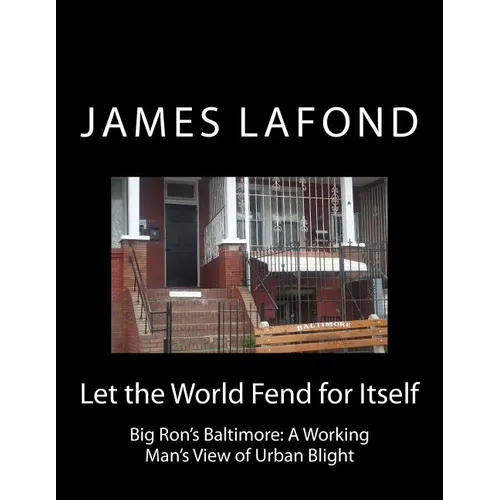 Let the World Fend for Itself: Big Ron's Baltimore: A Working Man's View of Urban Blight