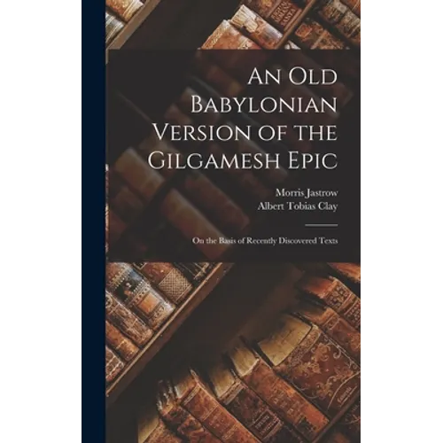 An Old Babylonian Version of the Gilgamesh Epic: On the Basis of Recently Discovered Texts