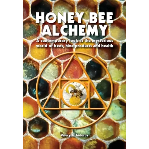 Honey Bee Alchemy. A contemporary look at the mysterious world of bees, hive products and health
