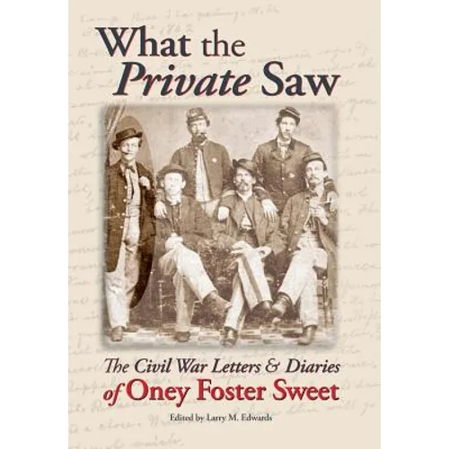 What the Private Saw: The Civil War Letters & Diaries of Oney Foster Sweet