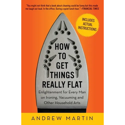 How to Get Things Really Flat: Enlightenment for Every Man on Ironing, Vacuuming and Other Household Arts