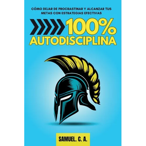 100% Autodisciplina: Cómo dejar de procrastinar, alcanzar tus metas y mejorar tu desarrollo personal con estrategias efectivas