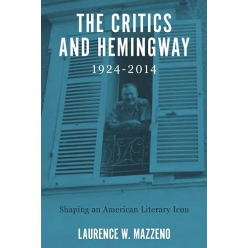 The Critics and Hemingway, 1924-2014: Shaping an American Literary Icon