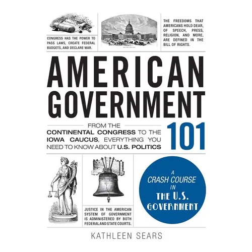 American Government 101: From the Continental Congress to the Iowa Caucus, Everything You Need to Know about US Politics