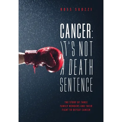 Cancer: It's Not A Death Sentence: The Story Of Three Family Members And Their Fight To Defeat A Deadly Disease