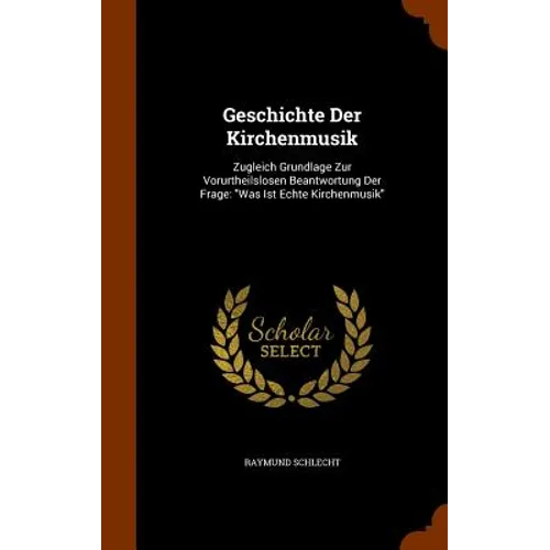 Geschichte Der Kirchenmusik: Zugleich Grundlage Zur Vorurtheilslosen Beantwortung Der Frage: "Was Ist Echte Kirchenmusik"