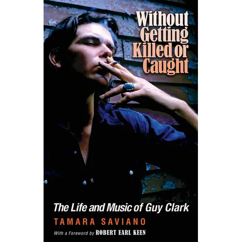 Without Getting Killed or Caught: The Life and Music of Guy Clark
