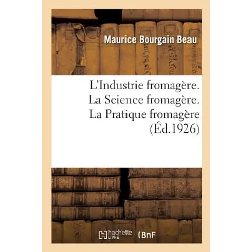 L'Industrie Fromagère. La Science Fromagère, Avec 13 Figures. La Pratique Fromagère, Avec 68 Figures