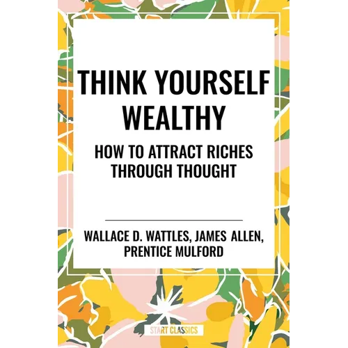 Think Yourself Wealthy: How to Attract Riches Through Thought