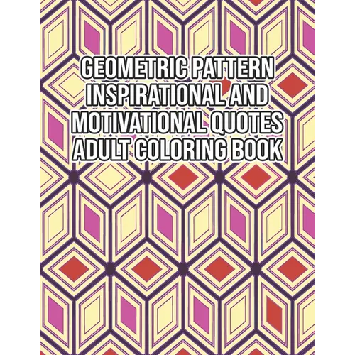 Geometric Pattern Inspirational And Motivational Quotes Adult Coloring Book: An Adult Motivational and Inspirational Coloring Book Gifts for Adult Str