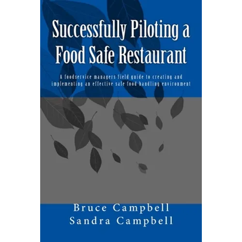 Successfully Piloting a Food Safe Restaurant: A foodservice mangers field guide to creating and implementing an effective safe food handling environme