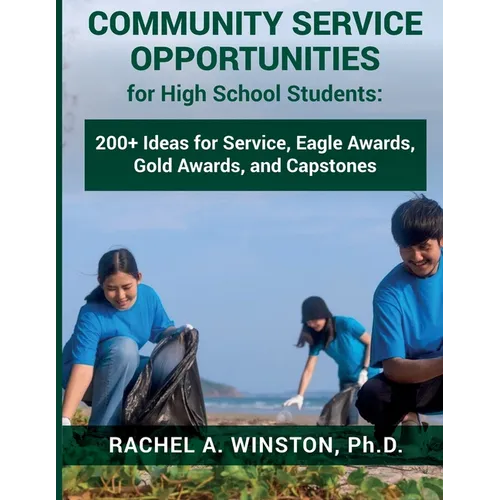 Community Service Opportunities for High School Students: 200+ Ideas for Service, Eagle Awards, Gold Awards, and Capstones