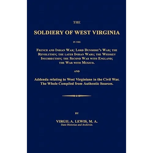 The Soldiery of West Virginia in the French and Indian War; Lord Dunmore's War; The Revolution; the Later Indian Wars; the Whiskey Insurrection; the S