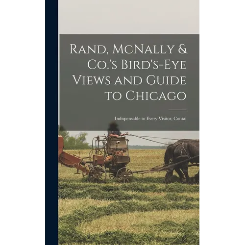 Rand, McNally & Co.'s Bird's-eye Views and Guide to Chicago: Indispensable to Every Visitor, Contai