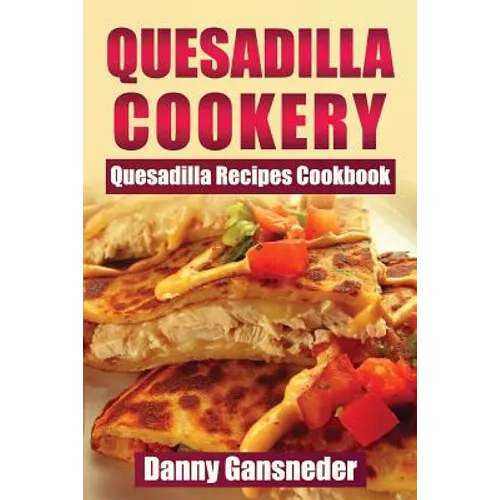 Quesadilla Cookery: Quesadilla Recipes Cookbook