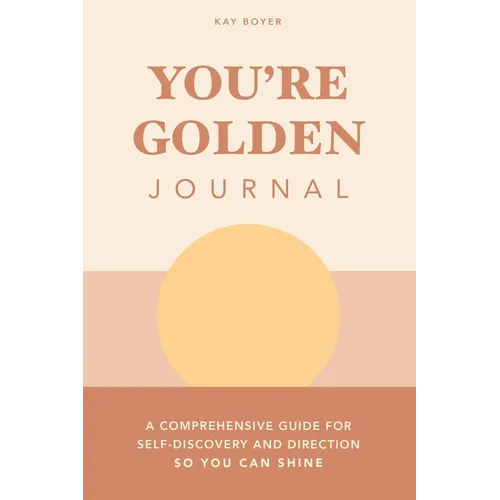 You're Golden Journal: A Comprehensive Guide for Self-Discovery and Direction so You Can Shine