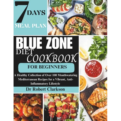 Blue Zone Diet Cookbook For Beginners: A Healthy Collection of Over 100 Mouthwatering Mediterranean Recipes for a Vibrant, Anti-inflammatory Lifestyle