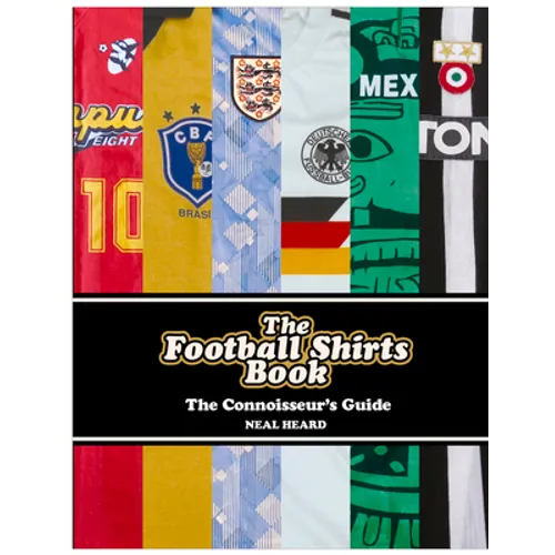 The Football Shirts Book: The Connoisseur's Guide