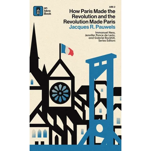 How Paris Made the Revolution and the Revolution Made Paris: From France's Royal City to B