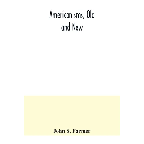 Americanisms, old and new; a dictionary of words, phrases and colloquialisms peculiar to the United States, British America, the West Indies, &c., the