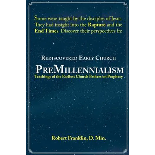 Rediscovered Early Church PreMillennialism: Teachings of the Earliest Church Fathers on Prophecy