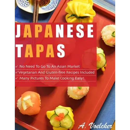 Japanese Tapas: No Need to go to an Asian Market, Vegetarian and Gluten-free Recipes Included, and Many Detailed Pictures to Make Cooking Easy!