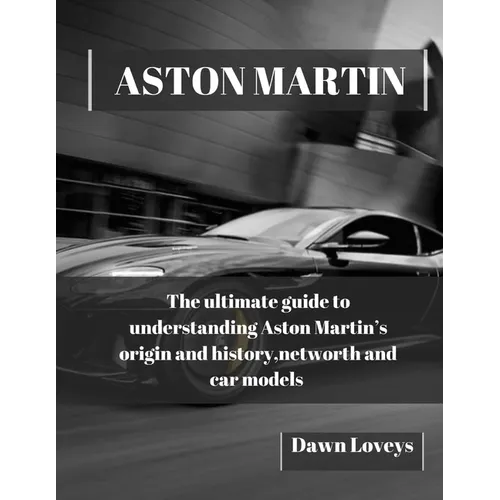Aston Martin: The ultimate guide to understanding Aston Martin's origin and history, net worth and car models