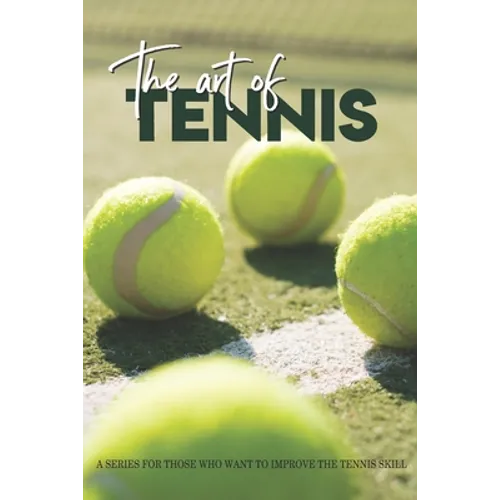 The Art Of Tennis: A Series For Those Who Want To Improve The Tennis Skill: Tennis Secrets