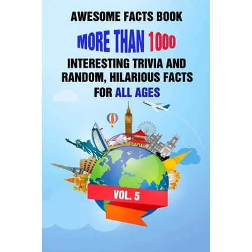Awesome Facts Book: More Than 1000 Interesting Trivia and Random, Hilarious Facts For All Ages Vol. 5