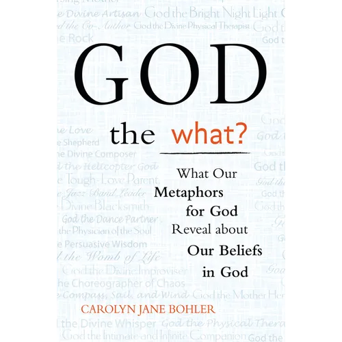 God the What?: What Our Metaphors for God Reveal about Our Beliefs in God