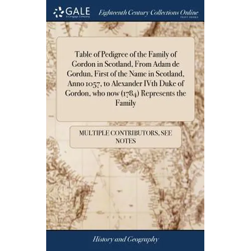 Table of Pedigree of the Family of Gordon in Scotland, From Adam de Gordun, First of the Name in Scotland, Anno 1057, to Alexander IVth Duke of Gordon