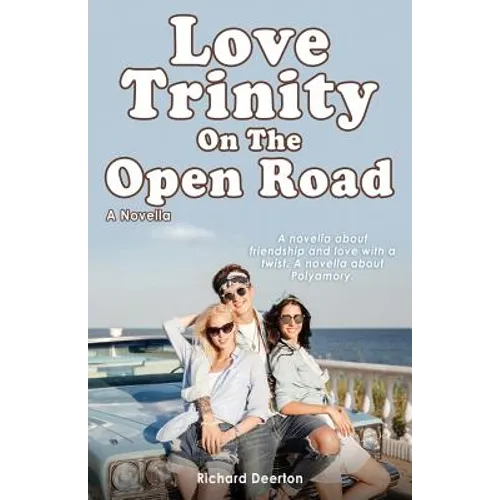 Love Trinity On The Open Road. A Novella. A novella about friendship and love with a twist. A novella about Polyamory.