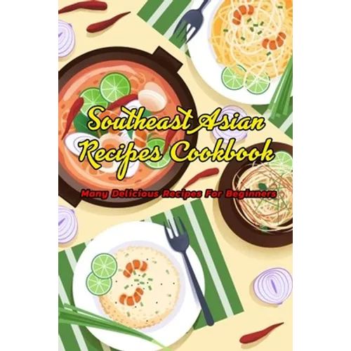 Southeast Asian Recipes Cookbook: Many Delicious Recipes For Beginners: Southeast Asian Recipes Book