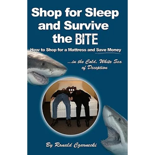 Shop for Sleep and Survive the Bite: How to Shop for a Mattress and Save Money in the Cold White Sea of Deception