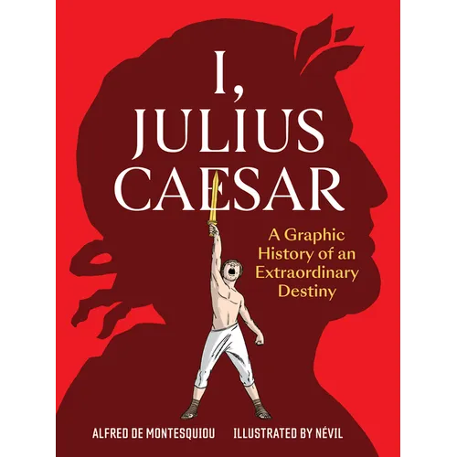 I, Julius Caesar: A Graphic History of an Extraordinary Destiny