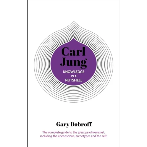 Knowledge in a Nutshell: Carl Jung: The Complete Guide to the Great Psychoanalyst, Including the Unconscious, Archetypes and the Self