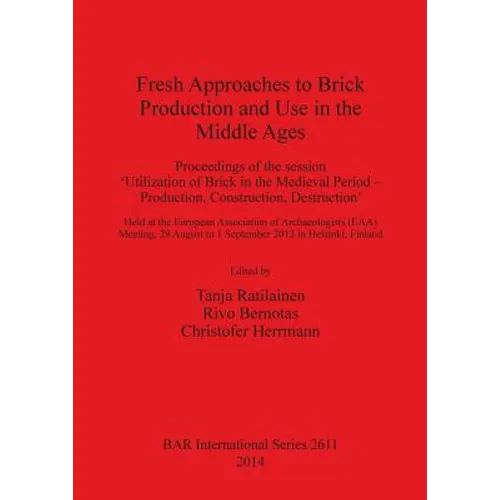 Fresh Approaches to Brick Production and Use in the Middle Ages: Proceedings of the session 'Utilization of Brick in the Medieval Period - Production,