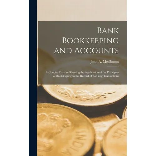 Bank Bookkeeping and Accounts: A Concise Treatise Showing the Application of the Principles of Bookkeeping to the Record of Banking Transactions